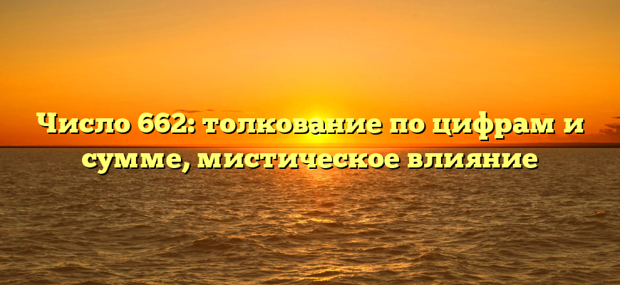 Число 662: толкование по цифрам и сумме, мистическое влияние