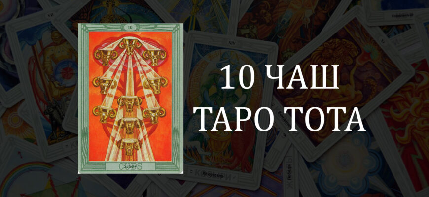 10 (десятка) чаш (кубков) Таро Тота (Кроули): Насыщение – значение карты в отношениях, любви и работе