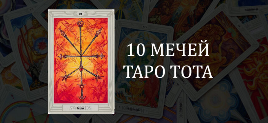 10 (Десятка) Мечей Таро Тота (Кроули): Разрушение, Крах – значение карты в отношениях, любви и работе