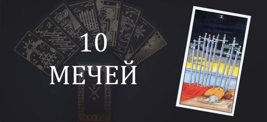 10 (Десятка) Мечей Таро: значение в отношениях, любви, работе и в сочетании с другими картами при гадании