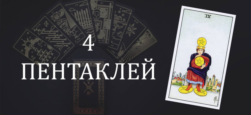 4 (Четверка) Пентаклей (Монет) Таро: значение в отношениях, любви, работе и в сочетании с другими картами при гадании