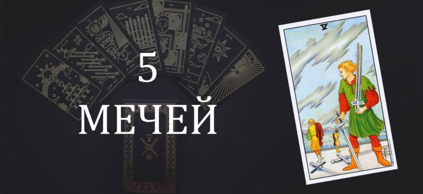5 (пятерка) Мечей Таро: значение в отношениях, любви, работе и в сочетании с другими картами при гадании