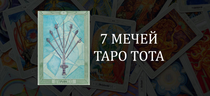 7 (Семерка) Мечей Таро Тота (Кроули): Тщетность – значение карты в отношениях, любви и работе
