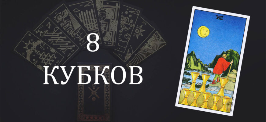 8 (Восьмерка) Кубков (Чаш) Таро: значение в отношениях, любви, работе и в сочетании с другими картами при гадании