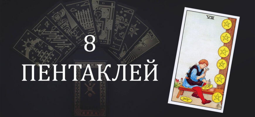 8 (Восьмерка) Пентаклей (Монет) Таро: значение в отношениях, любви, работе и в сочетании с другими картами при гадании