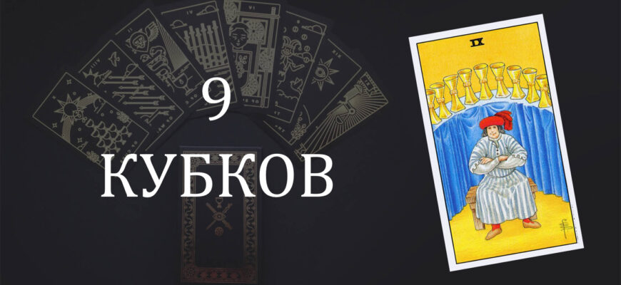 9 (Девятка) Кубков (Чаш) Таро: значение в отношениях, любви, работе и в сочетании с другими картами при гадании