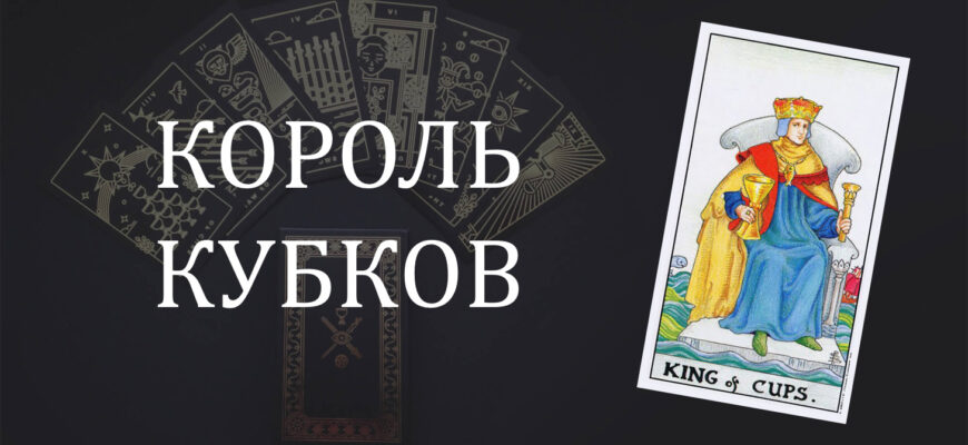 Король Кубков (Чаш) Таро: значение в отношениях, любви, работе и в сочетании с другими картами при гадании