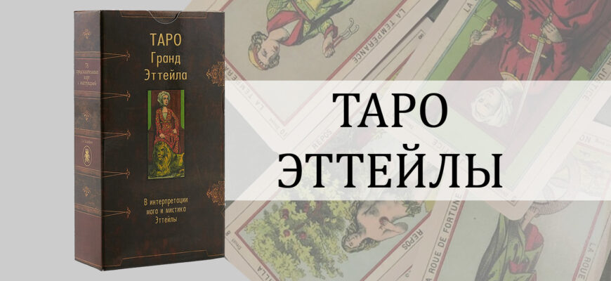 Таро Эттейлы - обзор и описание колоды, особенности и уникальность, толкование значений карт